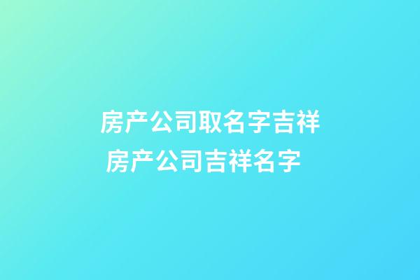 房产公司取名字吉祥 房产公司吉祥名字-第1张-公司起名-玄机派